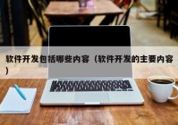 软件开发包括哪些内容（软件开发的主要内容）