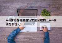 seo优化在哪里进行才是合理的（seo应该怎么优化）