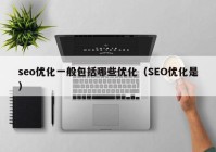 seo优化一般包括哪些优化（SEO优化是）