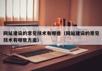 网站建设的常见技术有哪些（网站建设的常见技术有哪些方面）