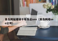 青岛网站建设十年乐云seo（青岛网络seo公司）