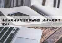 湛江网站建设与规划课后答案（湛江网站制作建设）