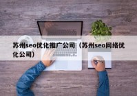 苏州seo优化推广公司（苏州seo网络优化公司）