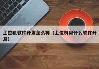 上位机软件开发怎么样（上位机用什么软件开发）