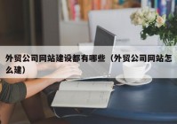 外贸公司网站建设都有哪些（外贸公司网站怎么建）