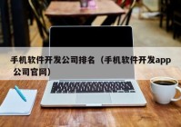 手机软件开发公司排名（手机软件开发app 公司官网）