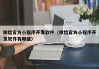 微信官方小程序开发软件（微信官方小程序开发软件有哪些）