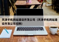 天津手机网站建设开发公司（天津手机网站建设开发公司招聘）