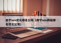 南宁seo优化排名公司（南宁seo网站排名优化公司）