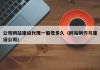 公司网站建设代理一般做多久（网站制作与建设公司）