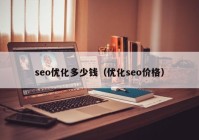 seo优化多少钱（优化seo价格）