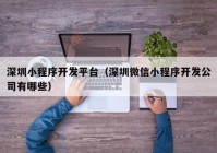 深圳小程序开发平台（深圳微信小程序开发公司有哪些）