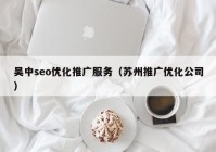 吴中seo优化推广服务（苏州推广优化公司）