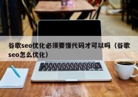 谷歌seo优化必须要懂代码才可以吗（谷歌seo怎么优化）