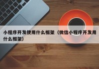 小程序开发使用什么框架（微信小程序开发用什么框架）