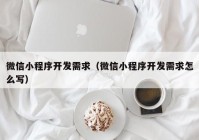 微信小程序开发需求（微信小程序开发需求怎么写）