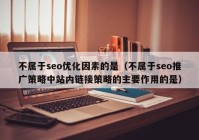 不属于seo优化因素的是（不属于seo推广策略中站内链接策略的主要作用的是）