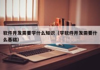 软件开发需要学什么知识（学软件开发需要什么基础）