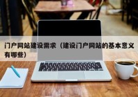 门户网站建设需求（建设门户网站的基本意义有哪些）