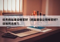 优秀网站建设哪家好（网站建设公司哪家好?该如何选择?）