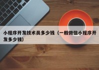 小程序开发技术员多少钱（一般微信小程序开发多少钱）