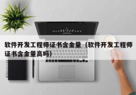 软件开发工程师证书含金量（软件开发工程师证书含金量高吗）