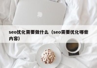 seo优化需要做什么（seo需要优化哪些内容）