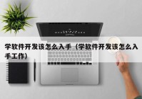 学软件开发该怎么入手（学软件开发该怎么入手工作）