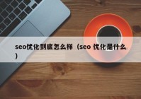 seo优化到底怎么样（seo 优化是什么）