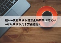 在seo优化中以下说法正确的事（优化seo可以从以下几个方面进行）