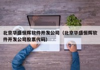 北京华盛恒辉软件开发公司（北京华盛恒辉软件开发公司股票代码）