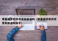 零基础学软件开发有前途吗（零基础学软件开发有前途吗知乎）