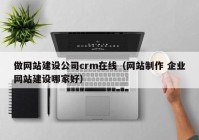 做网站建设公司crm在线（网站制作 企业网站建设哪家好）