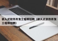 嵌入式软件开发工程师招聘（嵌入式软件开发工程师招聘）