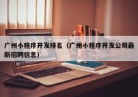 广州小程序开发排名（广州小程序开发公司最新招聘信息）