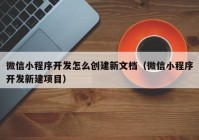 微信小程序开发怎么创建新文档（微信小程序开发新建项目）