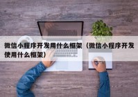 微信小程序开发用什么框架（微信小程序开发使用什么框架）