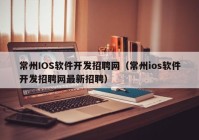 常州IOS软件开发招聘网（常州ios软件开发招聘网最新招聘）