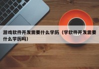 游戏软件开发需要什么学历（学软件开发需要什么学历吗）