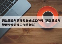 网站建设与管理专业好找工作吗（网站建设与管理专业好找工作吗女生）