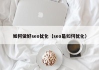 如何做好seo优化（seo是如何优化）