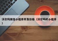 沃尔玛微信小程序开发价格（沃尔玛的小程序）