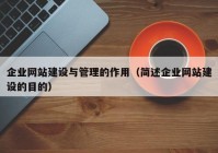 企业网站建设与管理的作用（简述企业网站建设的目的）