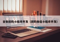 吉安团购小程序开发（团购微信小程序开发）