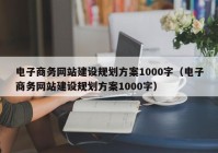 电子商务网站建设规划方案1000字（电子商务网站建设规划方案1000字）