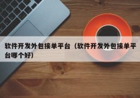 软件开发外包接单平台（软件开发外包接单平台哪个好）