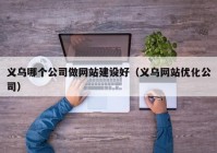 义乌哪个公司做网站建设好（义乌网站优化公司）