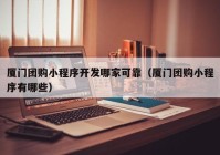 厦门团购小程序开发哪家可靠（厦门团购小程序有哪些）