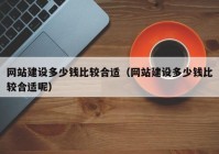 网站建设多少钱比较合适（网站建设多少钱比较合适呢）