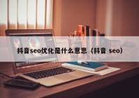 抖音seo优化是什么意思（抖音 seo）